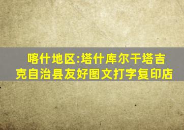 喀什地区:塔什库尔干塔吉克自治县友好图文打字复印店