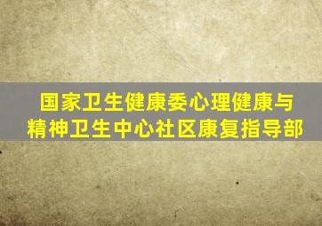 国家卫生健康委心理健康与精神卫生中心社区康复指导部