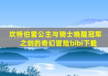 坎特伯雷公主与骑士唤醒冠军之剑的奇幻冒险bibi下载