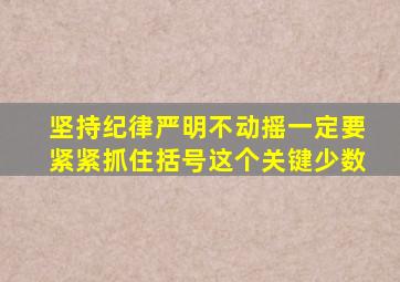 坚持纪律严明不动摇一定要紧紧抓住括号这个关键少数