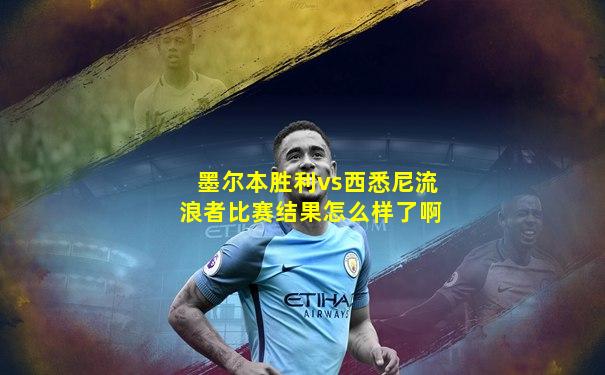 墨尔本胜利vs西悉尼流浪者比赛结果怎么样了啊