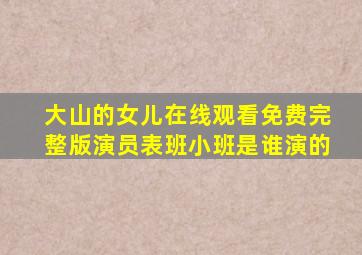 大山的女儿在线观看免费完整版演员表班小班是谁演的