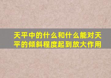 天平中的什么和什么能对天平的倾斜程度起到放大作用