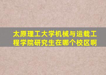 太原理工大学机械与运载工程学院研究生在哪个校区啊