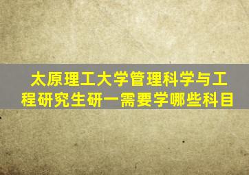 太原理工大学管理科学与工程研究生研一需要学哪些科目