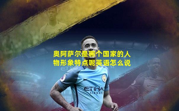 奥阿萨尔是哪个国家的人物形象特点呢英语怎么说