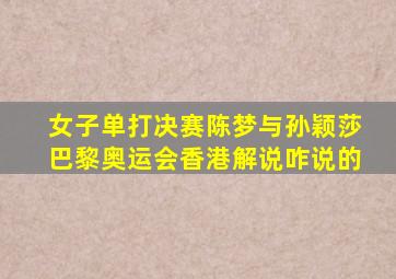 女子单打决赛陈梦与孙颖莎巴黎奥运会香港解说咋说的