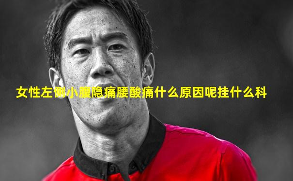 女性左侧小腹隐痛腰酸痛什么原因呢挂什么科