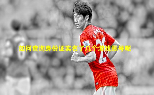 如何查询身份证实名了几个游戏账号呢
