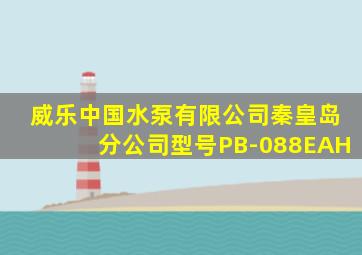 威乐中国水泵有限公司秦皇岛分公司型号PB-088EAH