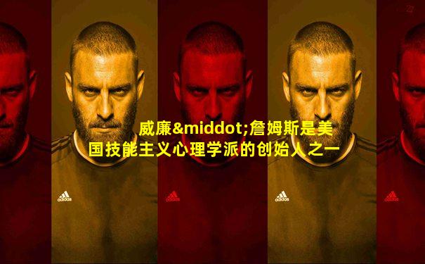 威廉·詹姆斯是美国技能主义心理学派的创始人之一
