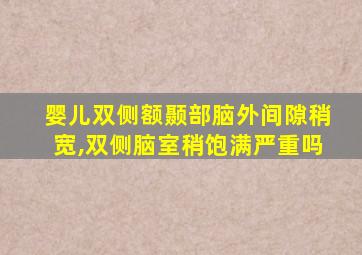 婴儿双侧额颞部脑外间隙稍宽,双侧脑室稍饱满严重吗