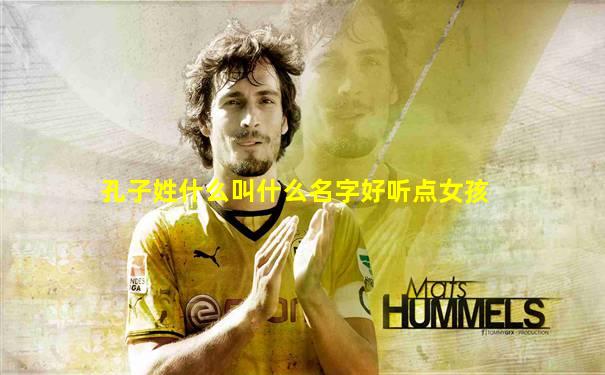 孔子姓什么叫什么名字好听点女孩