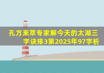 孔方来萃专家解今天的太湖三字诀排3第2025年97字析