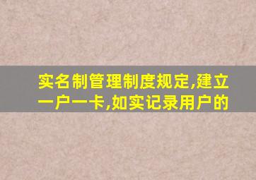 实名制管理制度规定,建立一户一卡,如实记录用户的