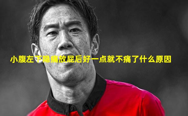 小腹左下隐痛放屁后好一点就不痛了什么原因