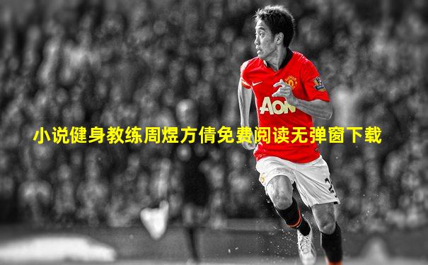 小说健身教练周煜方倩免费阅读无弹窗下载