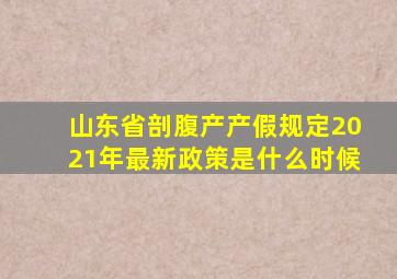 山东省剖腹产产假规定2021年最新政策是什么时候