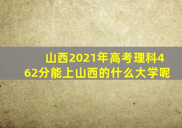 山西2021年高考理科462分能上山西的什么大学呢