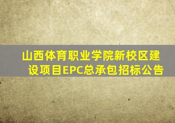 山西体育职业学院新校区建设项目EPC总承包招标公告