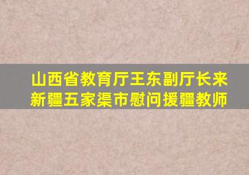 山西省教育厅王东副厅长来新疆五家渠市慰问援疆教师