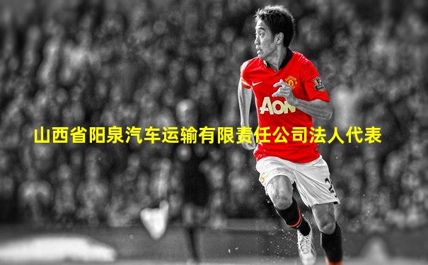 山西省阳泉汽车运输有限责任公司法人代表