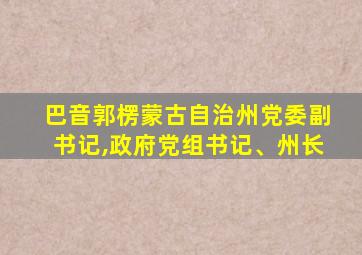 巴音郭楞蒙古自治州党委副书记,政府党组书记、州长