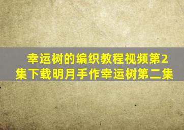 幸运树的编织教程视频第2集下载明月手作幸运树第二集