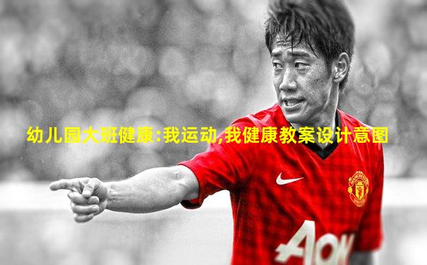 幼儿园大班健康:我运动,我健康教案设计意图