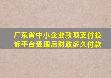 广东省中小企业款项支付投诉平台受理后财政多久付款