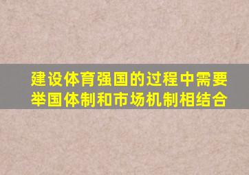 建设体育强国的过程中需要举国体制和市场机制相结合