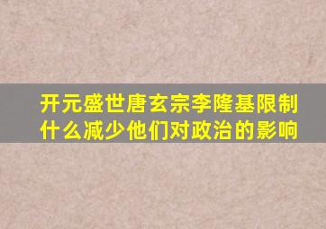 开元盛世唐玄宗李隆基限制什么减少他们对政治的影响