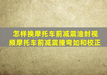 怎样换摩托车前减震油封视频摩托车前减震撞弯如和校正