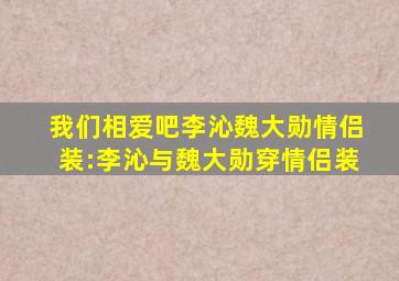 我们相爱吧李沁魏大勋情侣装:李沁与魏大勋穿情侣装