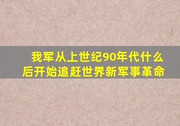 我军从上世纪90年代什么后开始追赶世界新军事革命