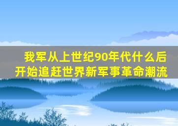我军从上世纪90年代什么后开始追赶世界新军事革命潮流