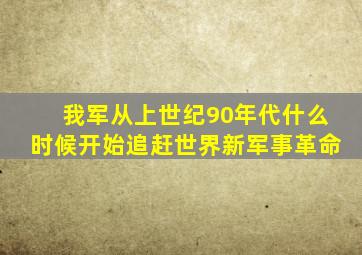 我军从上世纪90年代什么时候开始追赶世界新军事革命