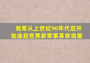 我军从上世纪90年代后开始追赶世界新军事革命浪潮