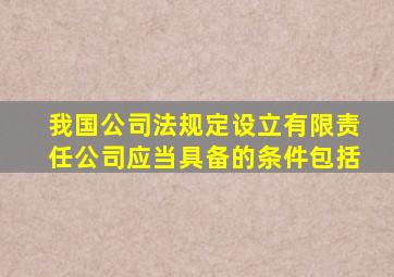 我国公司法规定设立有限责任公司应当具备的条件包括