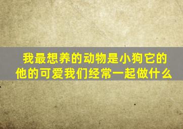 我最想养的动物是小狗它的他的可爱我们经常一起做什么