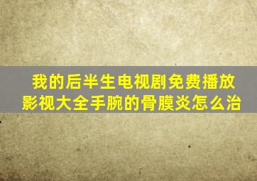 我的后半生电视剧免费播放影视大全手腕的骨膜炎怎么治