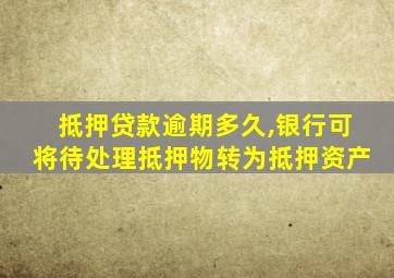 抵押贷款逾期多久,银行可将待处理抵押物转为抵押资产