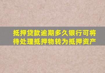 抵押贷款逾期多久银行可将待处理抵押物转为抵押资产