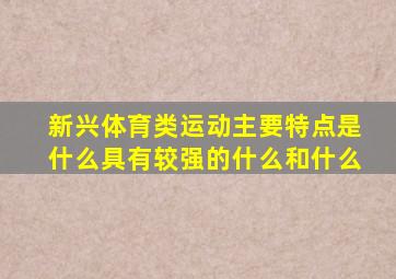 新兴体育类运动主要特点是什么具有较强的什么和什么
