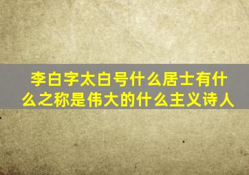 李白字太白号什么居士有什么之称是伟大的什么主义诗人