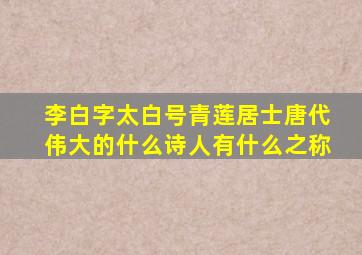 李白字太白号青莲居士唐代伟大的什么诗人有什么之称