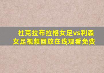 杜克拉布拉格女足vs利森女足视频回放在线观看免费