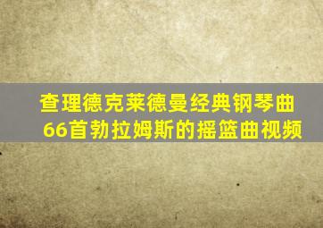 查理德克莱德曼经典钢琴曲66首勃拉姆斯的摇篮曲视频