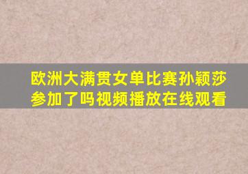 欧洲大满贯女单比赛孙颖莎参加了吗视频播放在线观看