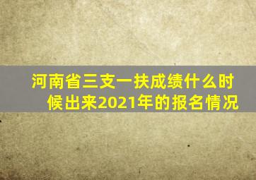河南省三支一扶成绩什么时候出来2021年的报名情况